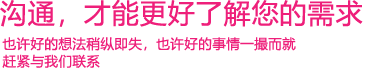 我們渴望與您的有效溝通，這更能讓我們了解到您的需求，以便于我們更好地為您服務(wù)！